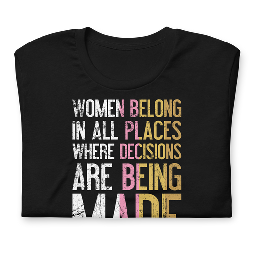Women belong in all places where decisions are being made shirt